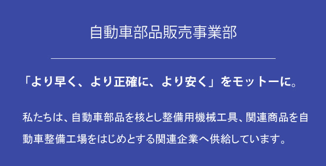 自動車部品販売事業部　より早く、より正確に、より安く。をモットーに。